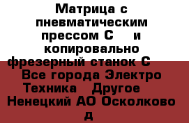 Матрица с пневматическим прессом С640 и копировально-фрезерный станок С640 - Все города Электро-Техника » Другое   . Ненецкий АО,Осколково д.